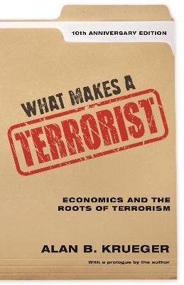 What Makes a Terrorist: Economics and the Roots of Terrorism - 10th Anniversary Edition - Alan B. Krueger - cover