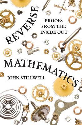 Reverse Mathematics: Proofs from the Inside Out - John Stillwell - cover