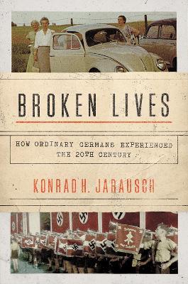 Broken Lives: How Ordinary Germans Experienced the 20th Century - Konrad H. Jarausch - cover
