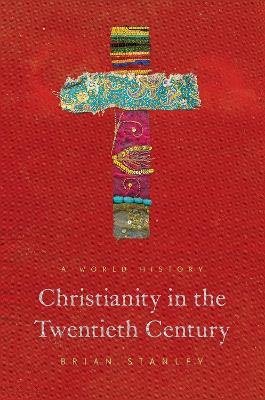 Christianity in the Twentieth Century: A World History - Brian Stanley - cover
