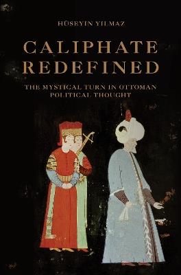 Caliphate Redefined: The Mystical Turn in Ottoman Political Thought - Huseyin Yilmaz - cover