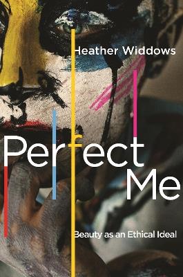 Perfect Me: Beauty as an Ethical Ideal - Heather Widdows - cover