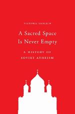 A Sacred Space Is Never Empty: A History of Soviet Atheism