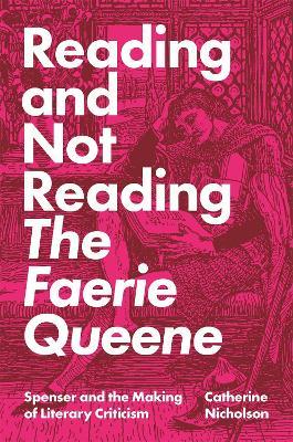 Reading and Not Reading The Faerie Queene: Spenser and the Making of Literary Criticism - Catherine Nicholson - cover