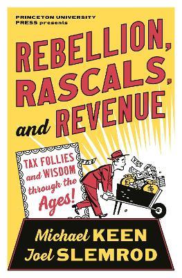 Rebellion, Rascals, and Revenue: Tax Follies and Wisdom through the Ages - Michael Keen,Joel Slemrod - cover