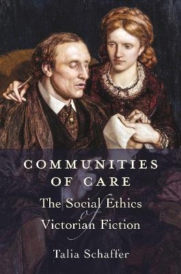 Communities of Care: The Social Ethics of Victorian Fiction - Talia Schaffer - cover