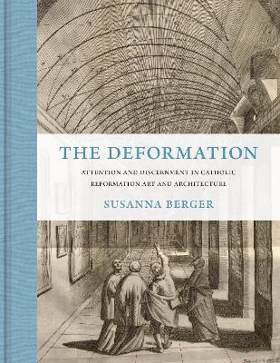 The Deformation: Attention and Discernment in Catholic Reformation Art and Architecture - Susanna Berger - cover
