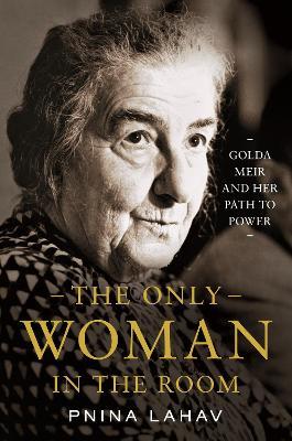 The Only Woman in the Room: Golda Meir and Her Path to Power - Pnina Lahav - cover