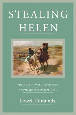 Stealing Helen: The Myth of the Abducted Wife in Comparative Perspective - Lowell Edmunds - cover