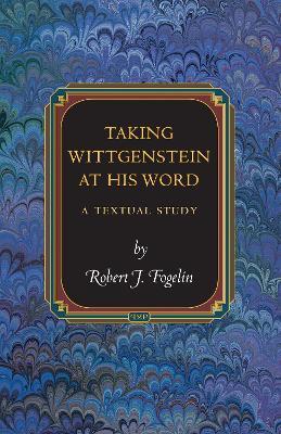 Taking Wittgenstein at His Word: A Textual Study - Robert J. Fogelin - cover