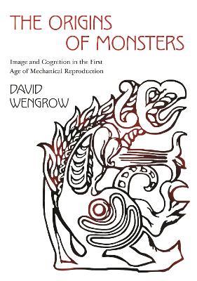The Origins of Monsters: Image and Cognition in the First Age of Mechanical Reproduction - David Wengrow - cover