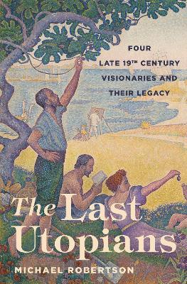 The Last Utopians: Four Late Nineteenth-Century Visionaries and Their Legacy - Michael Robertson - cover