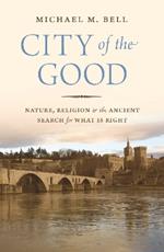 City of the Good: Nature, Religion, and the Ancient Search for What Is Right