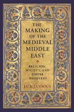 The Making of the Medieval Middle East: Religion, Society, and Simple Believers