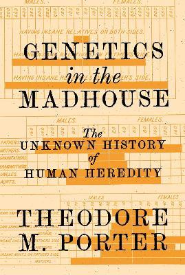Genetics in the Madhouse: The Unknown History of Human Heredity - Theodore M. Porter - cover