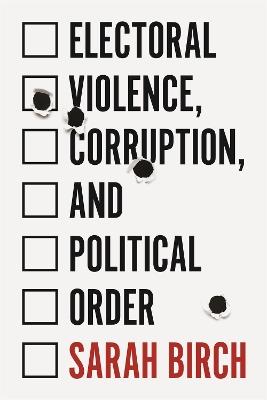 Electoral Violence, Corruption, and Political Order - Sarah Birch - cover