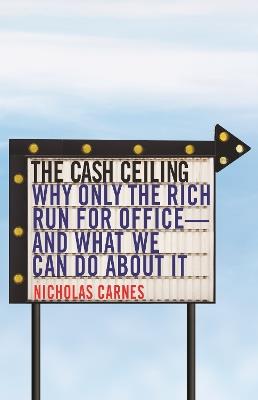 The Cash Ceiling: Why Only the Rich Run for Office--and What We Can Do about It - Nicholas Carnes - cover