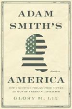 Adam Smith's America: How a Scottish Philosopher Became an Icon of American Capitalism