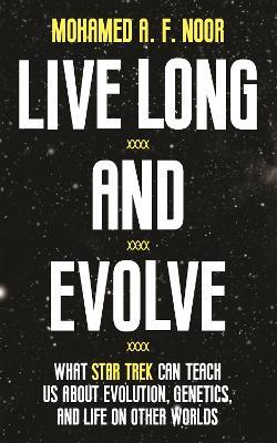 Live Long and Evolve: What Star Trek Can Teach Us about Evolution, Genetics, and Life on Other Worlds - Mohamed A. F. Noor - cover