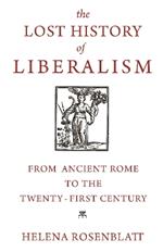 The Lost History of Liberalism: From Ancient Rome to the Twenty-First Century