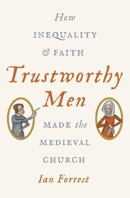 Trustworthy Men: How Inequality and Faith Made the Medieval Church - Ian Forrest - cover