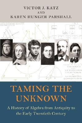 Taming the Unknown: A History of Algebra from Antiquity to the Early Twentieth Century - Victor J. Katz,Karen Hunger Parshall - cover