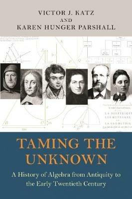Taming the Unknown: A History of Algebra from Antiquity to the Early Twentieth Century - Victor J. Katz,Karen Hunger Parshall - cover