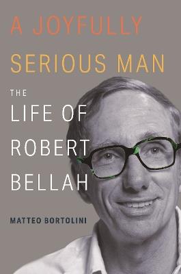 A Joyfully Serious Man: The Life of Robert Bellah - Matteo Bortolini - cover