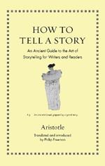 How to Tell a Story: An Ancient Guide to the Art of Storytelling for Writers and Readers