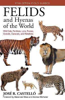 Felids and Hyenas of the World: Wildcats, Panthers, Lynx, Pumas, Ocelots, Caracals, and Relatives - Jose R. Castello - cover