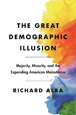 The Great Demographic Illusion: Majority, Minority, and the Expanding American Mainstream - Richard Alba - cover