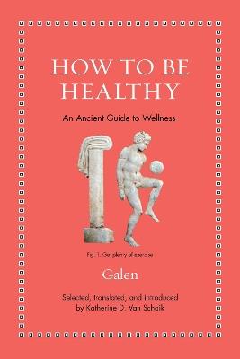 How to Be Healthy: An Ancient Guide to Wellness - Galen - cover