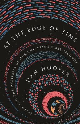 At the Edge of Time: Exploring the Mysteries of Our Universe's First Seconds - Dan Hooper - cover
