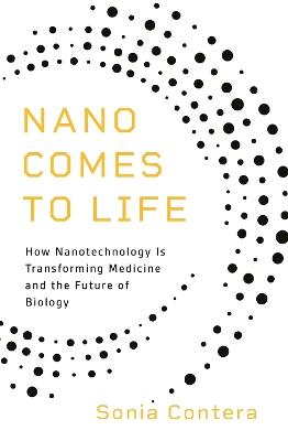 Nano Comes to Life: How Nanotechnology Is Transforming Medicine and the Future of Biology - Sonia Contera - cover