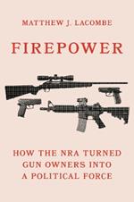 Firepower: How the NRA Turned Gun Owners into a Political Force