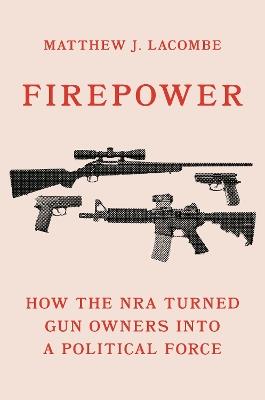 Firepower: How the NRA Turned Gun Owners into a Political Force - Matthew J. Lacombe - cover