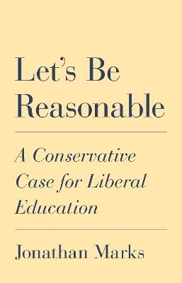 Let's Be Reasonable: A Conservative Case for Liberal Education - Jonathan Marks - cover