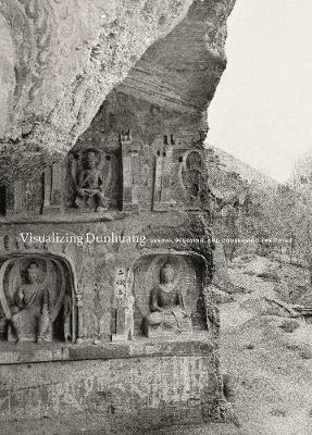 Visualizing Dunhuang: Seeing, Studying, and Conserving the Caves - cover