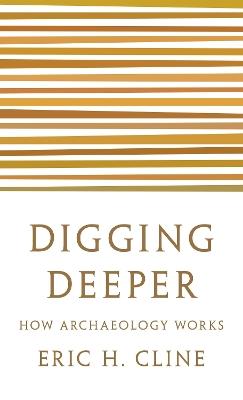 Digging Deeper: How Archaeology Works - Eric H. Cline - cover