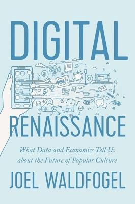 Digital Renaissance: What Data and Economics Tell Us about the Future of Popular Culture - Joel Waldfogel - cover