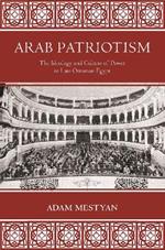 Arab Patriotism: The Ideology and Culture of Power in Late Ottoman Egypt