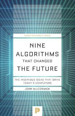 Nine Algorithms That Changed the Future: The Ingenious Ideas That Drive Today's Computers - John MacCormick - cover