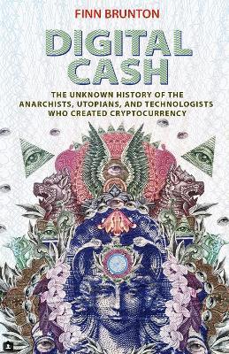 Digital Cash: The Unknown History of the Anarchists, Utopians, and Technologists Who Created Cryptocurrency - Finn Brunton - cover