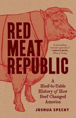 Red Meat Republic: A Hoof-to-Table History of How Beef Changed America - Joshua Specht - cover