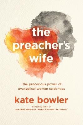 The Preacher's Wife: The Precarious Power of Evangelical Women Celebrities - Kate Bowler - cover