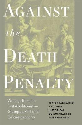 Against the Death Penalty: Writings from the First Abolitionists-Giuseppe Pelli and Cesare Beccaria - Giuseppie Pelli - cover