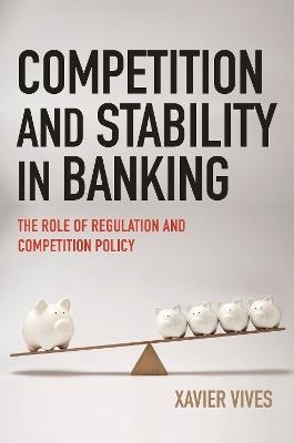Competition and Stability in Banking: The Role of Regulation and Competition Policy - Xavier Vives - cover