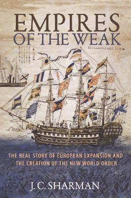 Empires of the Weak: The Real Story of European Expansion and the Creation of the New World Order - J. C. Sharman - cover