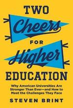 Two Cheers for Higher Education: Why American Universities Are Stronger Than Ever-and How to Meet the Challenges They Face