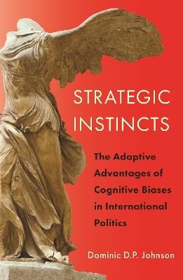 Strategic Instincts: The Adaptive Advantages of Cognitive Biases in International Politics - Dominic D. P. Johnson - cover
